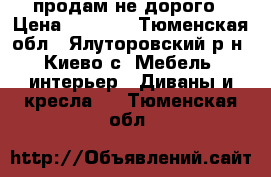 продам не дорого › Цена ­ 5 000 - Тюменская обл., Ялуторовский р-н, Киево с. Мебель, интерьер » Диваны и кресла   . Тюменская обл.